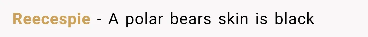 Reecespie − A polar bears skin is black