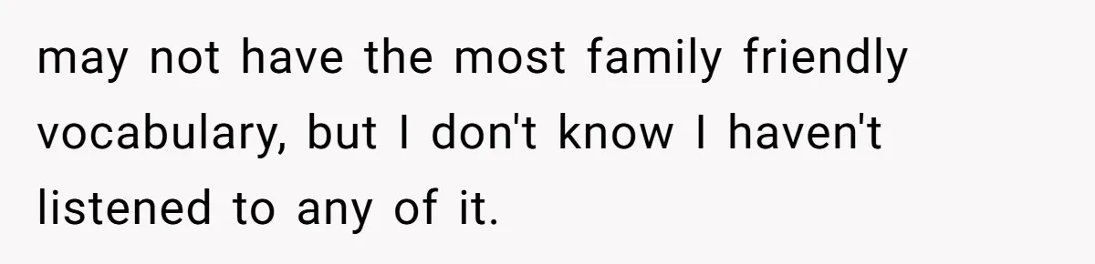 may not have the most family friendly vocabulary, but I don't know I haven't listened to any of it.