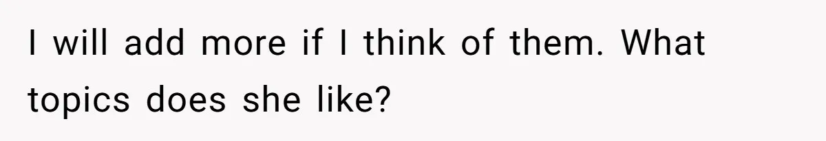 I will add more if I think of them. What topics does she like?