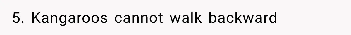 5. Kangaroos cannot walk backward
