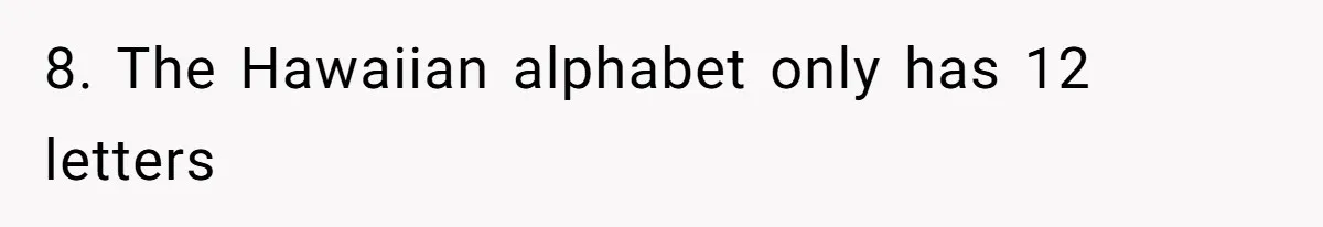 8. The Hawaiian alphabet only has 12 letters