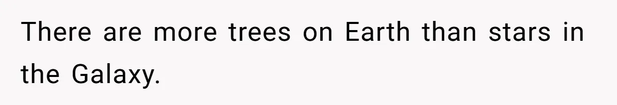 There are more trees on Earth than stars in the Galaxy.