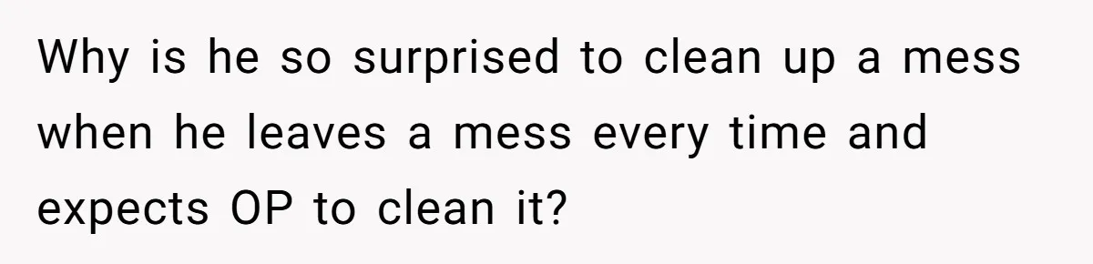Woman Leaves Massive Kitchen Mess After Cooking To Prove A Point When Husband Refuses To Clean As He Goes Why is he so surprised to clean up a mess when he leaves a mess every time and expects OP to clean it?