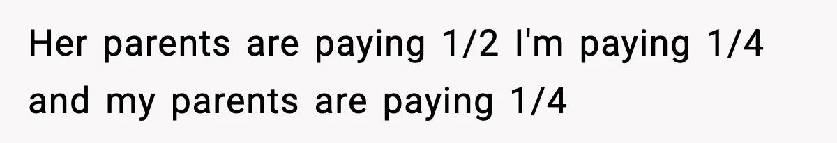 Her parents are paying 1/2 I'm paying 1/4 and my parents are paying 1/4