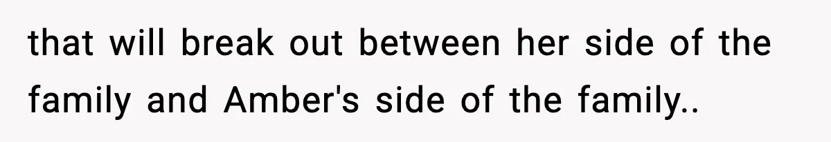 that will break out between her side of the family and Amber's side of the family..