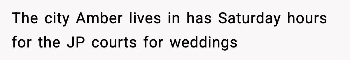 The city Amber lives in has Saturday hours for the JP courts for weddings