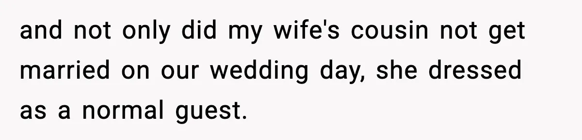 and not only did my wife's cousin not get married on our wedding day, she dressed as a normal guest.