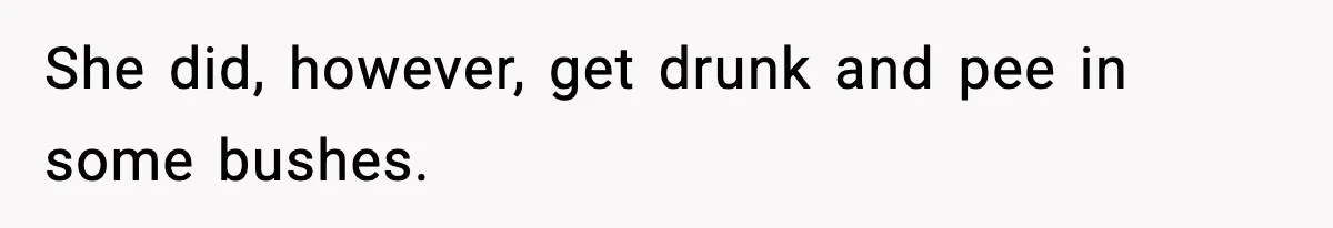 She did, however, get drunk and pee in some bushes.
