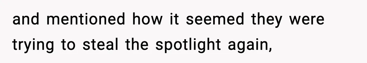 and mentioned how it seemed they were trying to steal the spotlight again,