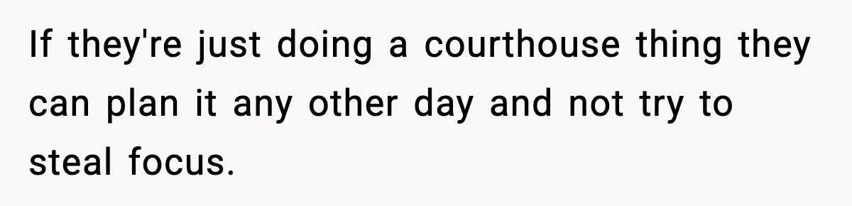 If they're just doing a courthouse thing they can plan it any other day and not try to steal focus.