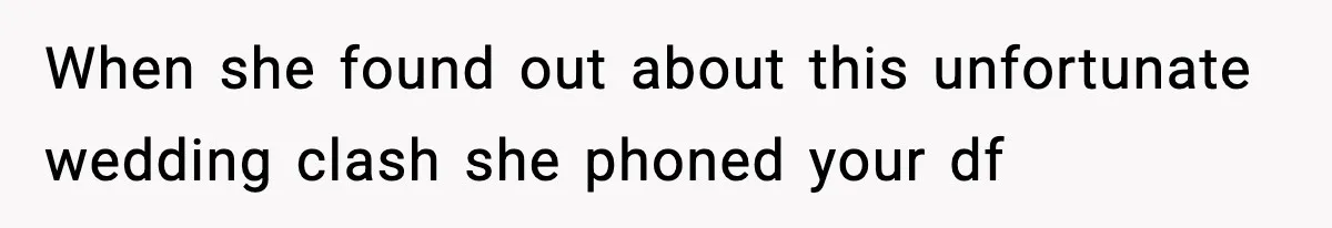 When she found out about this unfortunate wedding clash she phoned your df