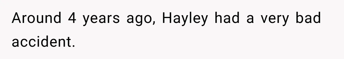 Around 4 years ago, Hayley had a very bad accident.