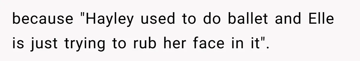 because "Hayley used to do ballet and Elle is just trying to rub her face in it".