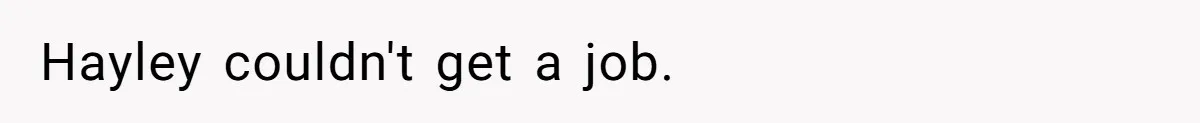 Hayley couldn't get a job.