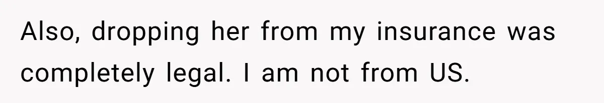Also, dropping her from my insurance was completely legal. I am not from US.