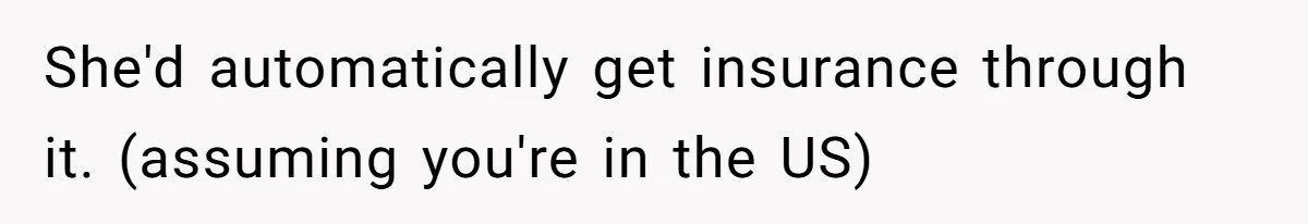 She'd automatically get insurance through it. (assuming you're in the US)