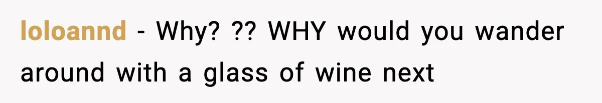 Bride Kicks Bridesmaid Out After She Spills Red Wine On Her Late Mother’s Wedding Dress loloannd − Why? ?? WHY would you wander around with a glass of wine next