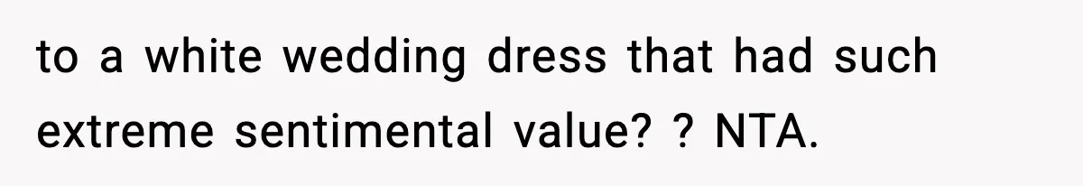 Bride Kicks Bridesmaid Out After She Spills Red Wine On Her Late Mother’s Wedding Dress to a white wedding dress that had such extreme sentimental value? ? NTA.