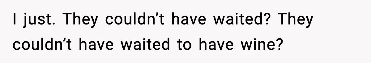 Bride Kicks Bridesmaid Out After She Spills Red Wine On Her Late Mother’s Wedding Dress I just. They couldn’t have waited? They couldn’t have waited to have wine?