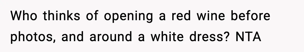 Bride Kicks Bridesmaid Out After She Spills Red Wine On Her Late Mother’s Wedding Dress Who thinks of opening a red wine before photos, and around a white dress? NTA
