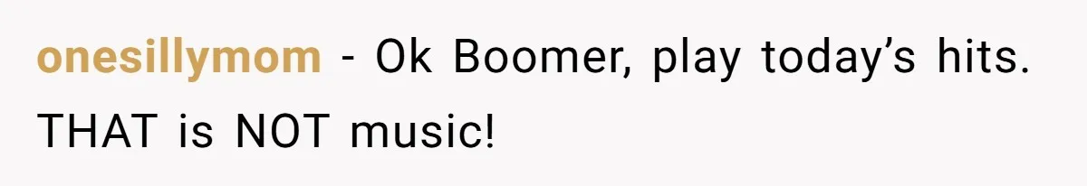 What Happens When Voice Assistance Answers You Like A Real Boomer onesillymom − Ok Boomer, play today’s hits. THAT is NOT music!