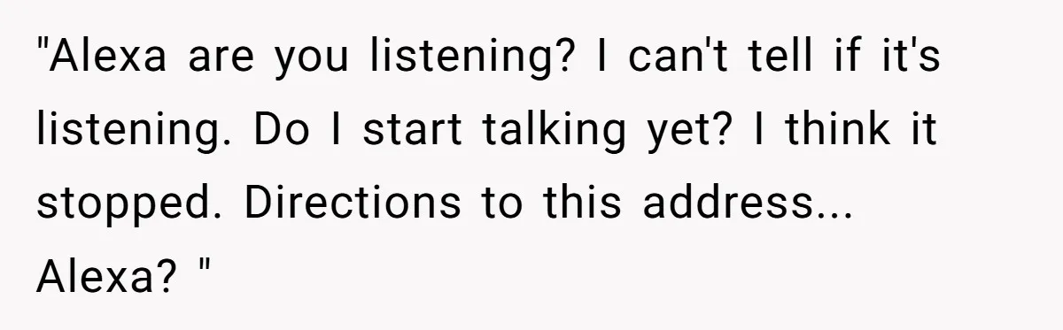 What Happens When Voice Assistance Answers You Like A Real Boomer "Alexa are you listening? I can't tell if it's listening. Do I start talking yet? I think it stopped. Directions to this address... Alexa? "