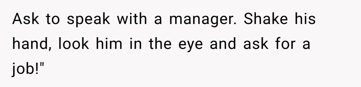 What Happens When Voice Assistance Answers You Like A Real Boomer Ask to speak with a manager. Shake his hand, look him in the eye and ask for a job!"