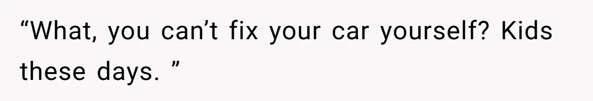 What Happens When Voice Assistance Answers You Like A Real Boomer “What, you can’t fix your car yourself? Kids these days. ”