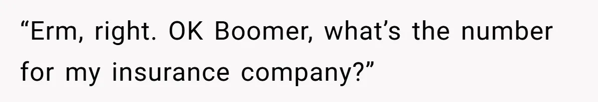 What Happens When Voice Assistance Answers You Like A Real Boomer “Erm, right. OK Boomer, what’s the number for my insurance company?”