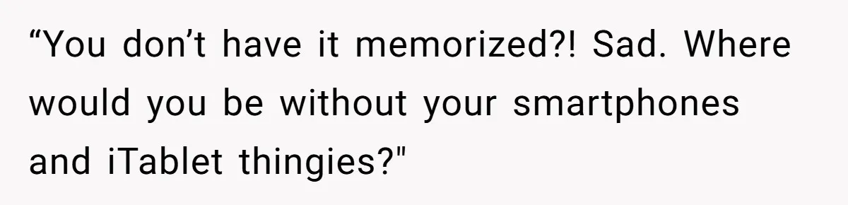What Happens When Voice Assistance Answers You Like A Real Boomer “You don’t have it memorized?! Sad. Where would you be without your smartphones and iTablet thingies?"