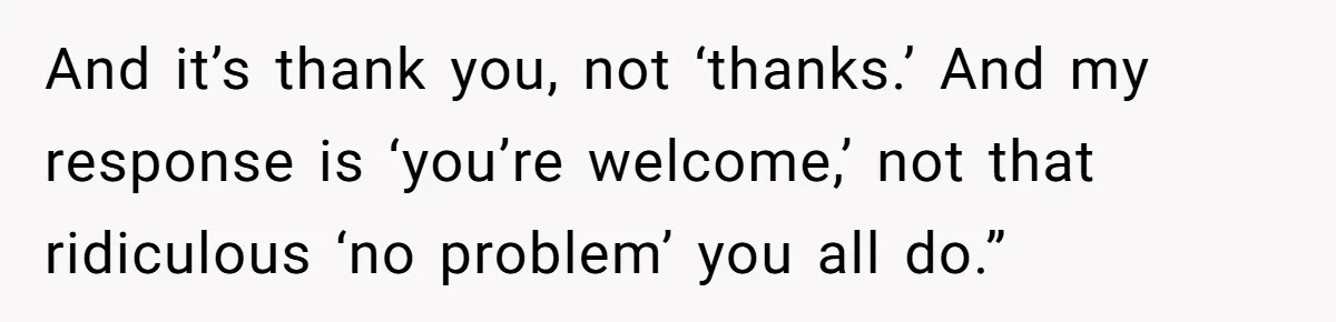 What Happens When Voice Assistance Answers You Like A Real Boomer And it’s thank you, not ‘thanks.’ And my response is ‘you’re welcome,’ not that ridiculous ‘no problem’ you all do.”
