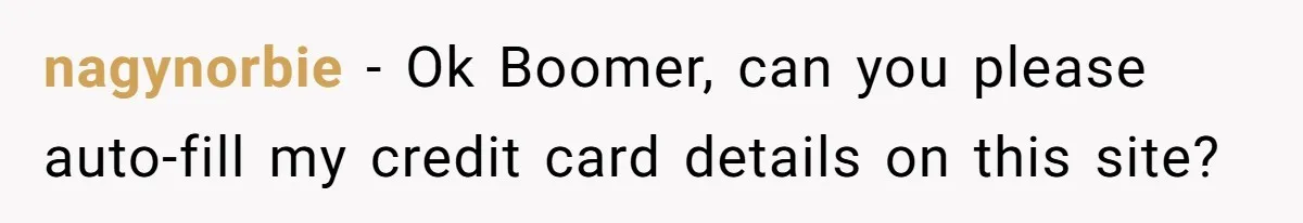 What Happens When Voice Assistance Answers You Like A Real Boomer nagynorbie − Ok Boomer, can you please auto-fill my credit card details on this site?
