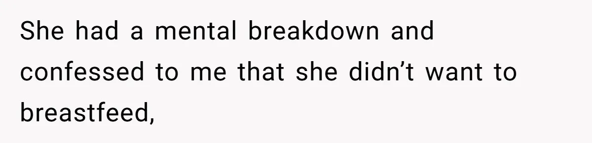 She had a mental breakdown and confessed to me that she didn’t want to breastfeed,