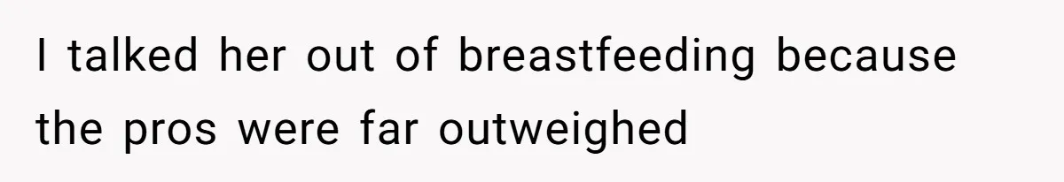 I talked her out of breastfeeding because the pros were far outweighed