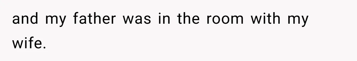 and my father was in the room with my wife.
