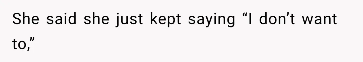 She said she just kept saying “I don’t want to,”