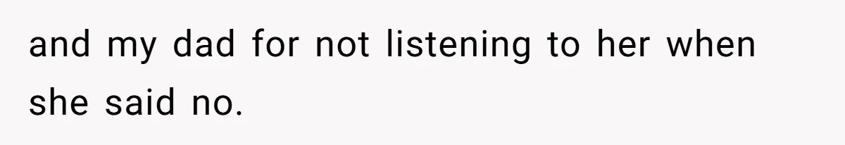 and my dad for not listening to her when she said no.