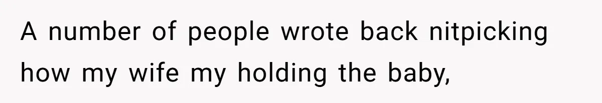 A number of people wrote back nitpicking how my wife my holding the baby,