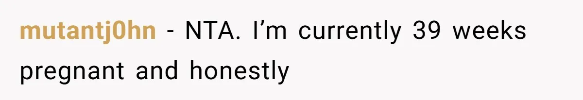mutantj0hn − NTA. I’m currently 39 weeks pregnant and honestly