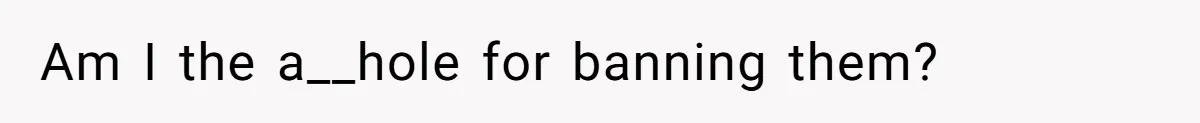 Am I the a__hole for banning them?