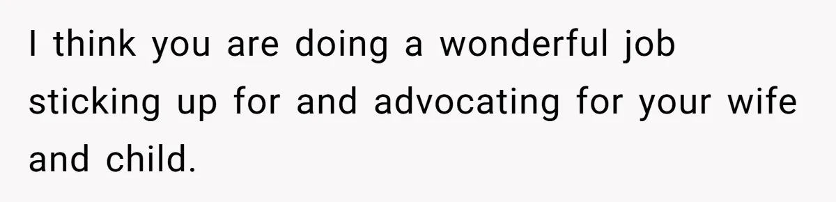 I think you are doing a wonderful job sticking up for and advocating for your wife and child.