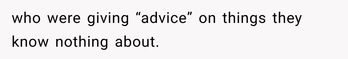 who were giving “advice” on things they know nothing about.