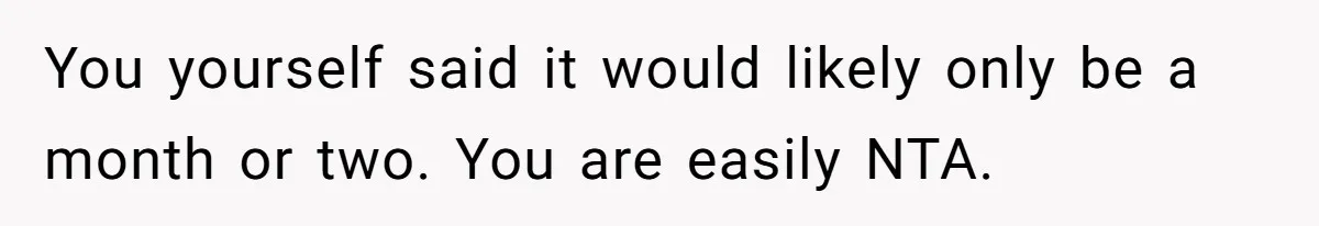 You yourself said it would likely only be a month or two. You are easily NTA.