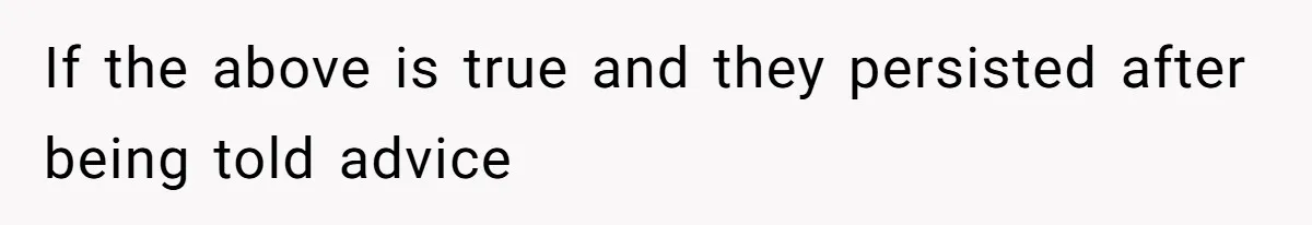 If the above is true and they persisted after being told advice