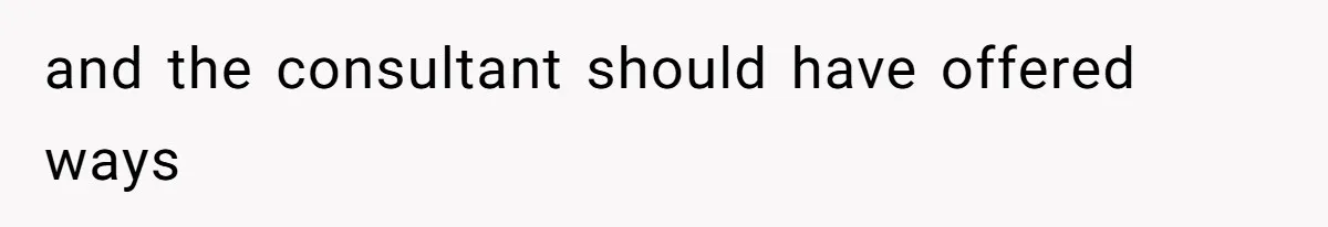 and the consultant should have offered ways