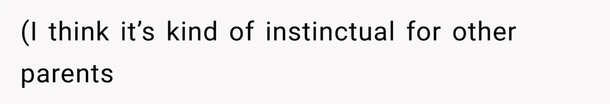 (I think it’s kind of instinctual for other parents