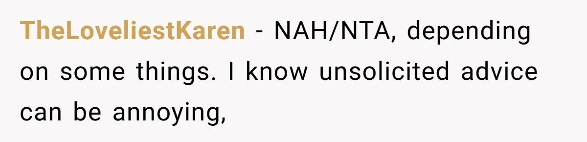 TheLoveliestKaren − NAH/NTA, depending on some things. I know unsolicited advice can be annoying,