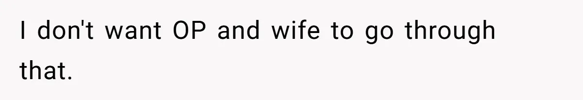 I don't want OP and wife to go through that.