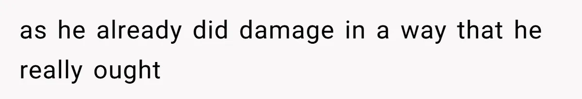 as he already did damage in a way that he really ought