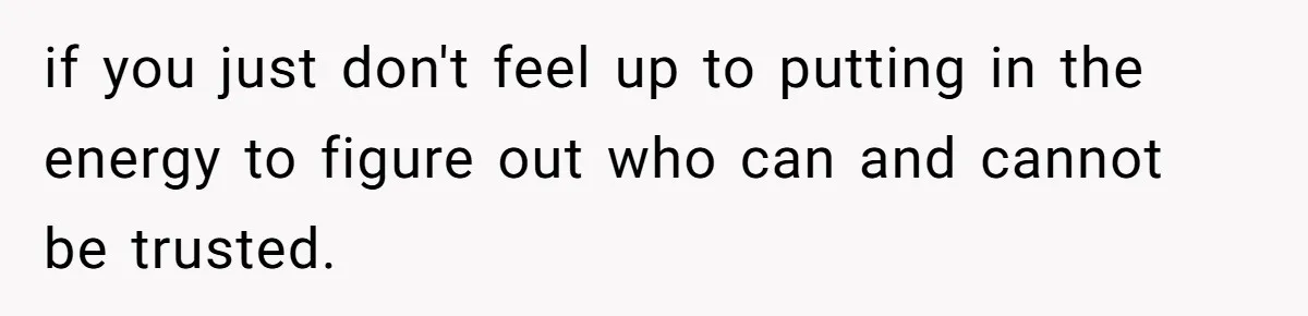 if you just don't feel up to putting in the energy to figure out who can and cannot be trusted.